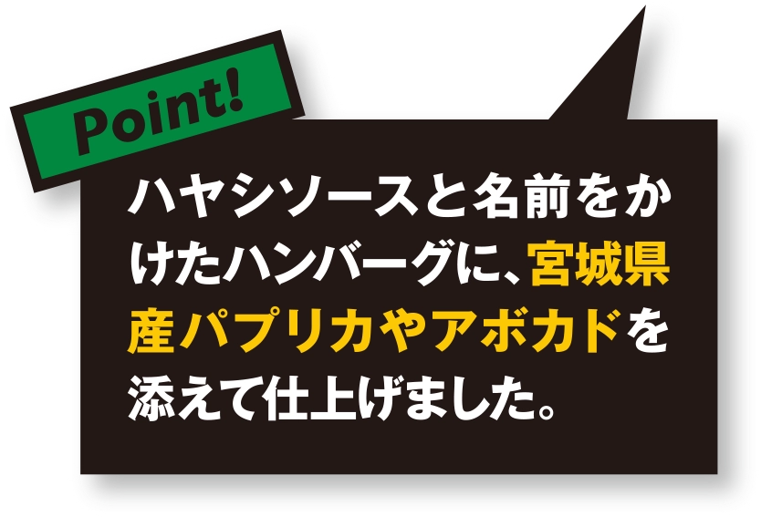 ハヤシソースと名前をかけたハンバーグに、宮城県産パプリカやアボカドを添えて仕上げました。