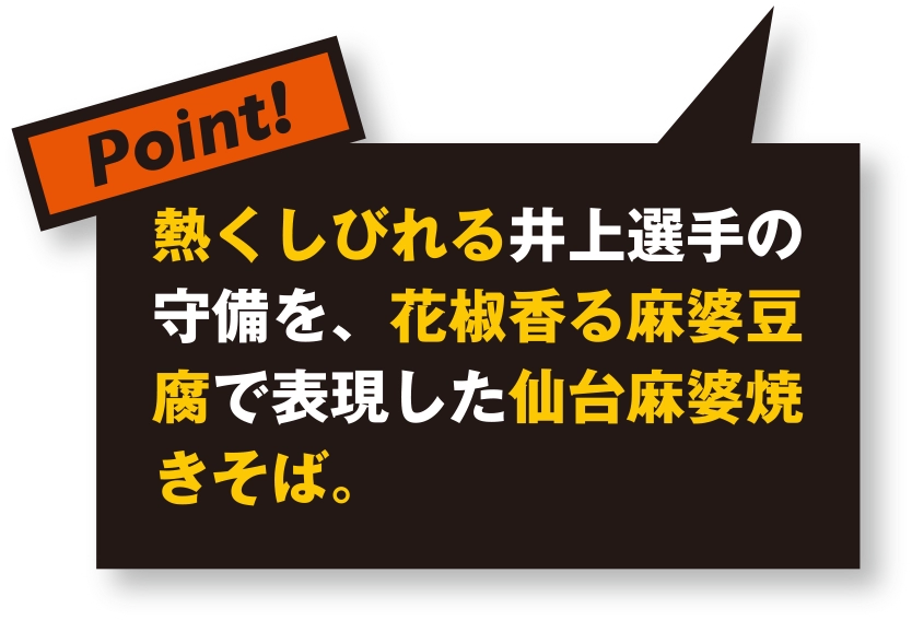 熱くしびれる井上選手の守備を、花椒香る麻婆豆腐で表現した仙台麻婆焼きそば。